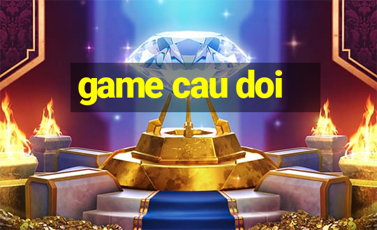 game cau doi