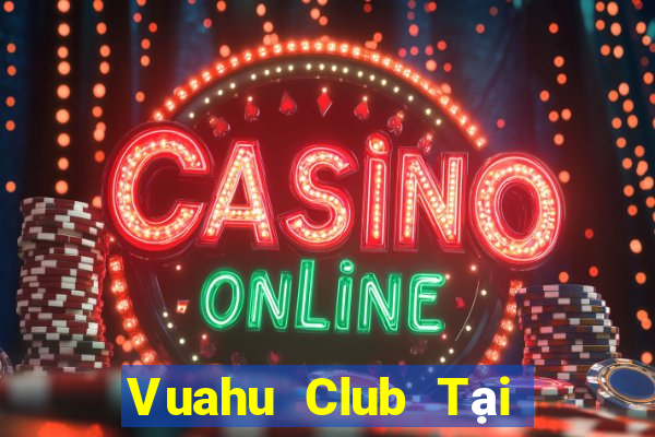 Vuahu Club Tại Game Bài Đổi Thưởng Sinh Tử