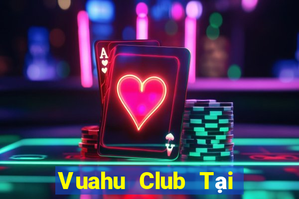 Vuahu Club Tại Game Bài Đổi Thưởng Sinh Tử