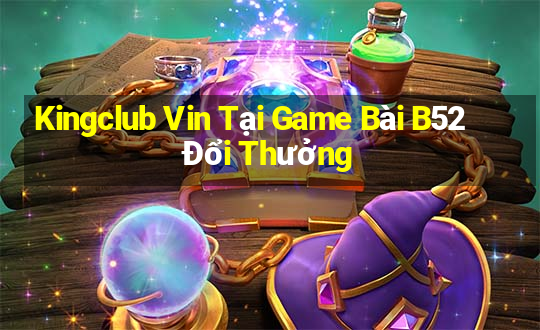 Kingclub Vin Tại Game Bài B52 Đổi Thưởng