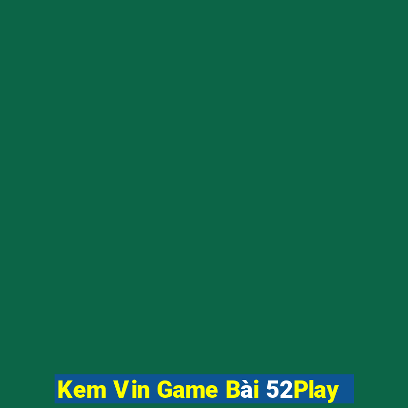 Kem Vin Game Bài 52Play