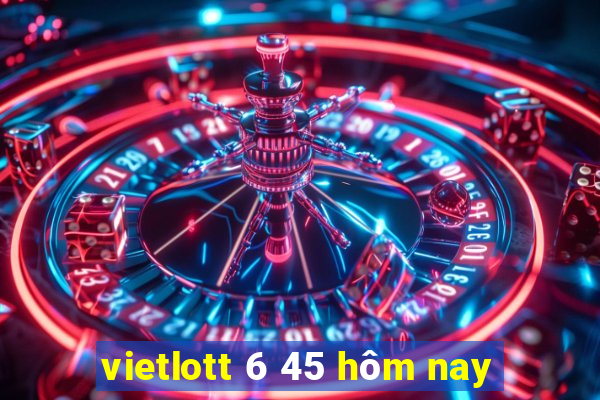 vietlott 6 45 hôm nay