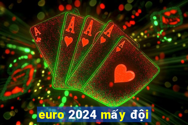 euro 2024 mấy đội