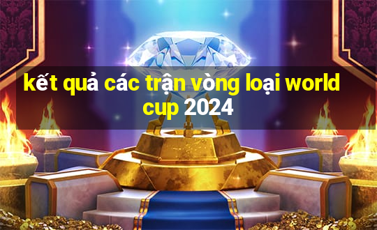 kết quả các trận vòng loại world cup 2024