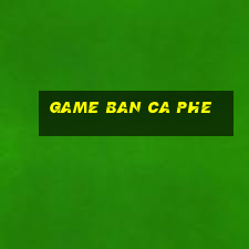 game ban ca phe