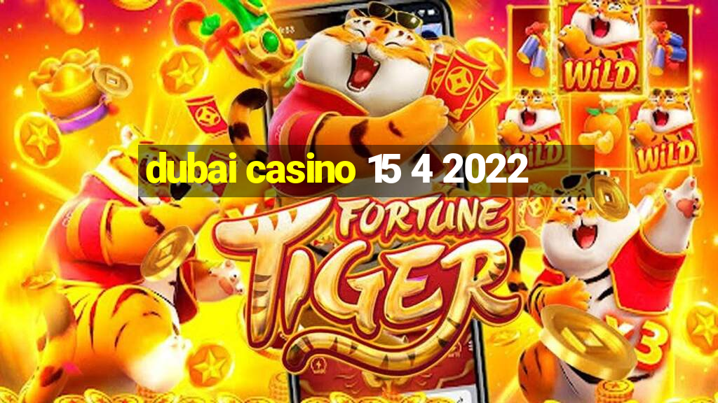 dubai casino 15 4 2022