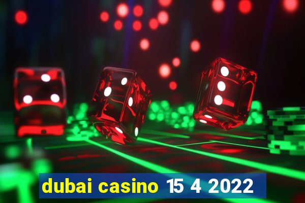 dubai casino 15 4 2022