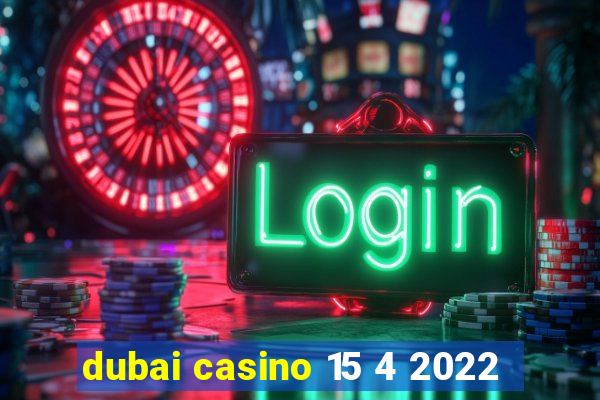 dubai casino 15 4 2022