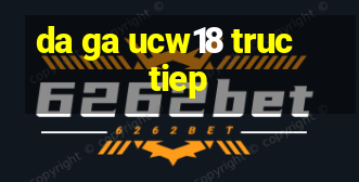 da ga ucw18 truc tiep