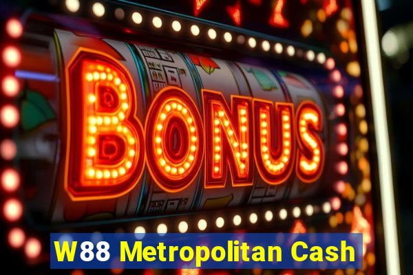 W88 Metropolitan Cash