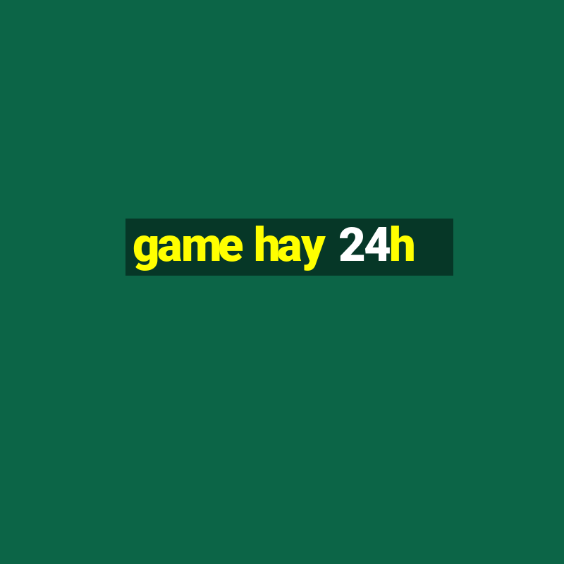 game hay 24h