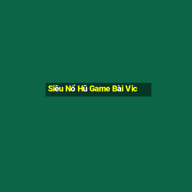 Siêu Nổ Hũ Game Bài Vic