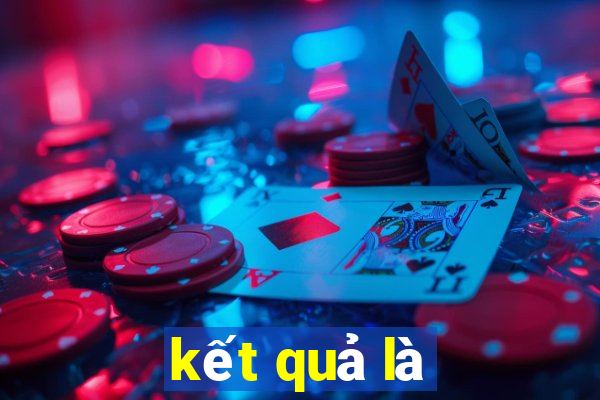 kết quả là