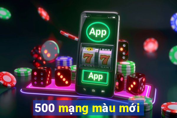 500 mạng màu mới