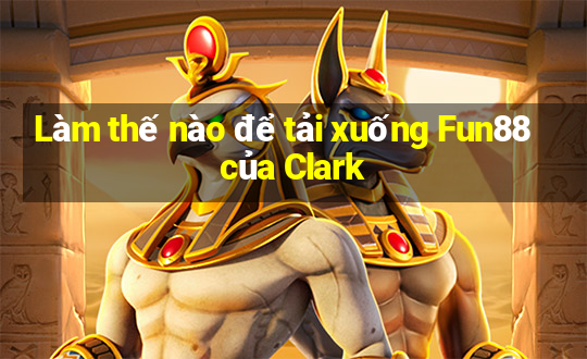 Làm thế nào để tải xuống Fun88 của Clark