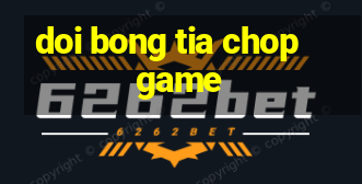 doi bong tia chop game