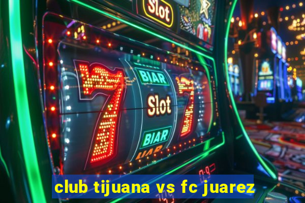 club tijuana vs fc juarez