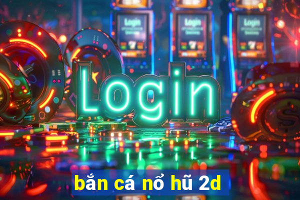 bắn cá nổ hũ 2d