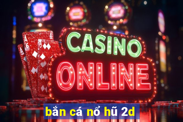 bắn cá nổ hũ 2d