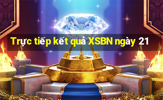 Trực tiếp kết quả XSBN ngày 21