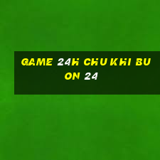 game 24h chu khi buon 24