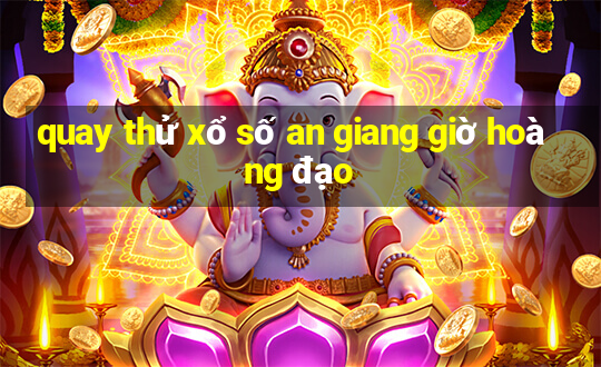 quay thử xổ số an giang giờ hoàng đạo