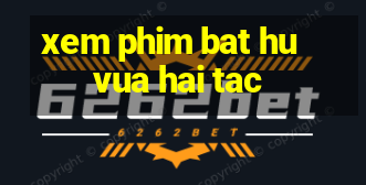 xem phim bat hu vua hai tac