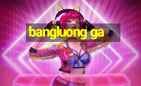 bangluong ga