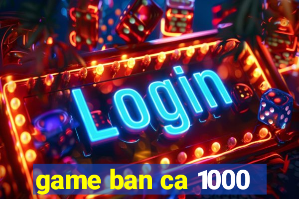 game ban ca 1000