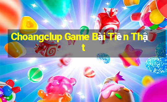 Choangclup Game Bài Tiền Thật