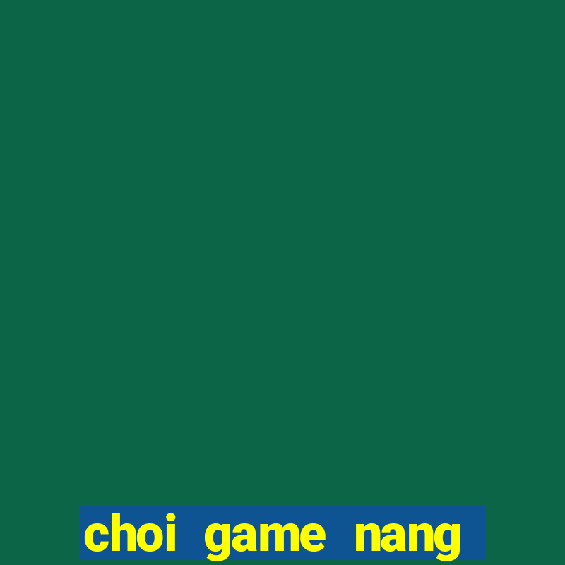 choi game nang tien ca