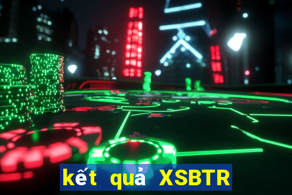 kết quả XSBTR ngày 2