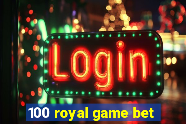 100 royal game bet