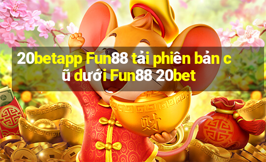 20betapp Fun88 tải phiên bản cũ dưới Fun88 20bet