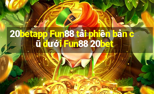 20betapp Fun88 tải phiên bản cũ dưới Fun88 20bet