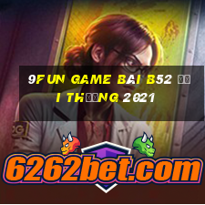 9Fun Game Bài B52 Đổi Thưởng 2021