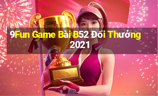 9Fun Game Bài B52 Đổi Thưởng 2021