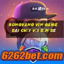 Rongvang Vin Game Bài Chơi Với Bạn Bè