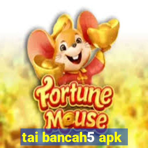 tai bancah5 apk