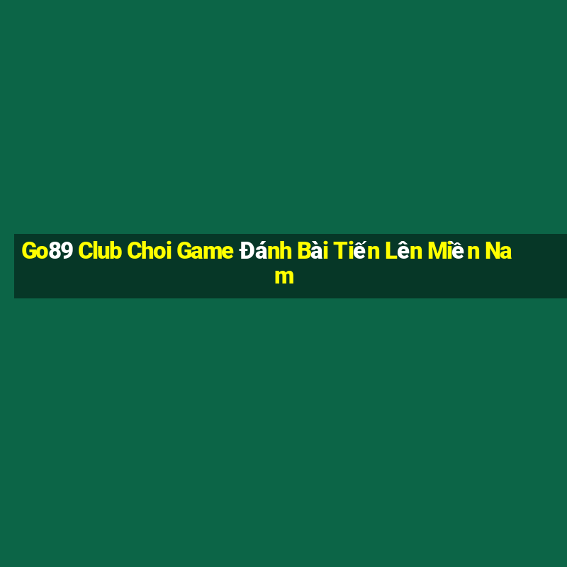 Go89 Club Choi Game Đánh Bài Tiến Lên Miền Nam