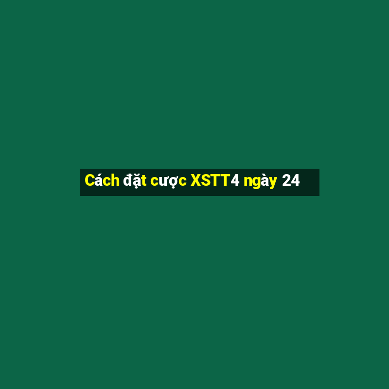 Cách đặt cược XSTT4 ngày 24