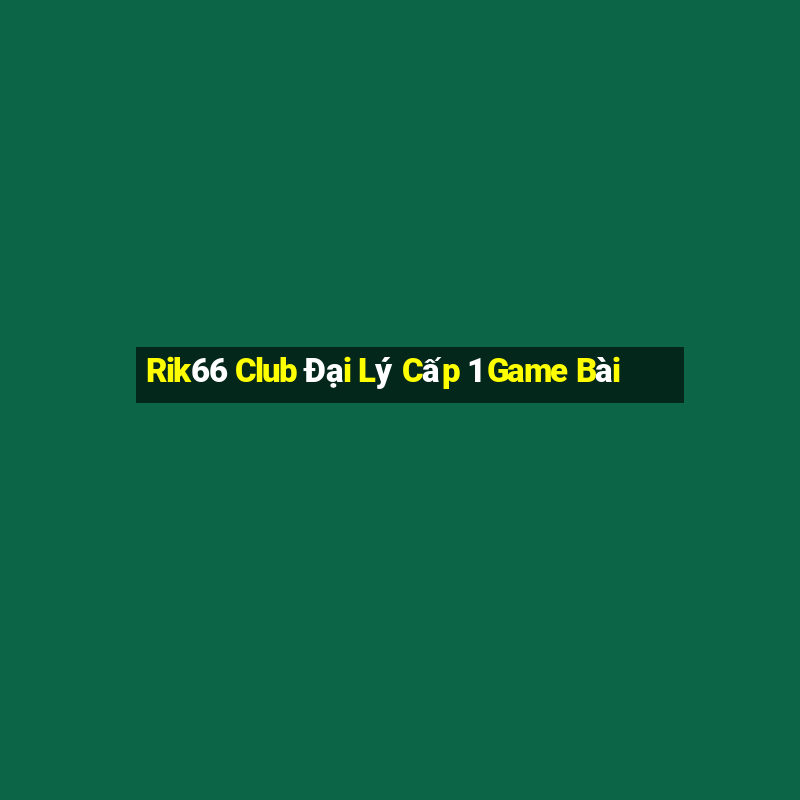 Rik66 Club Đại Lý Cấp 1 Game Bài