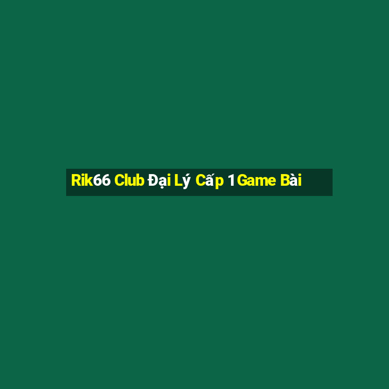 Rik66 Club Đại Lý Cấp 1 Game Bài