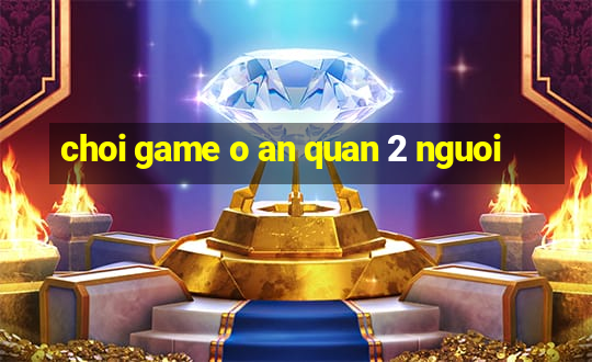 choi game o an quan 2 nguoi