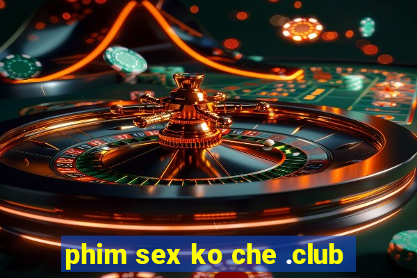 phim sex ko che .club