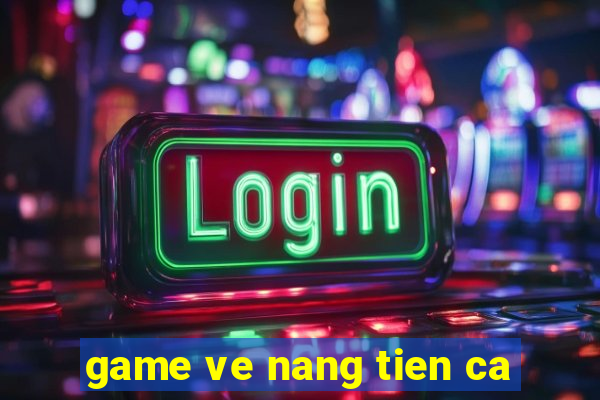 game ve nang tien ca