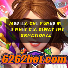 M88 Địa chỉ Fun88 mới nhất của Diway International