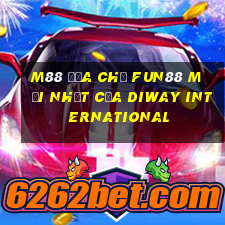 M88 Địa chỉ Fun88 mới nhất của Diway International