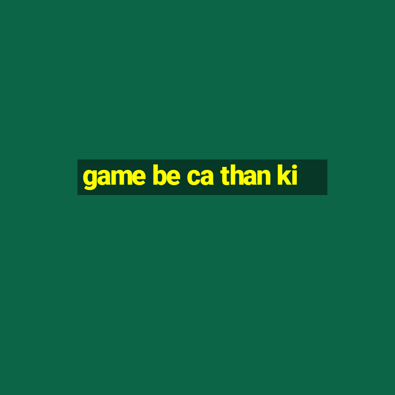 game be ca than ki