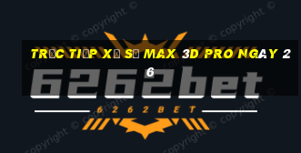 Trực tiếp Xổ Số max 3d pro ngày 26